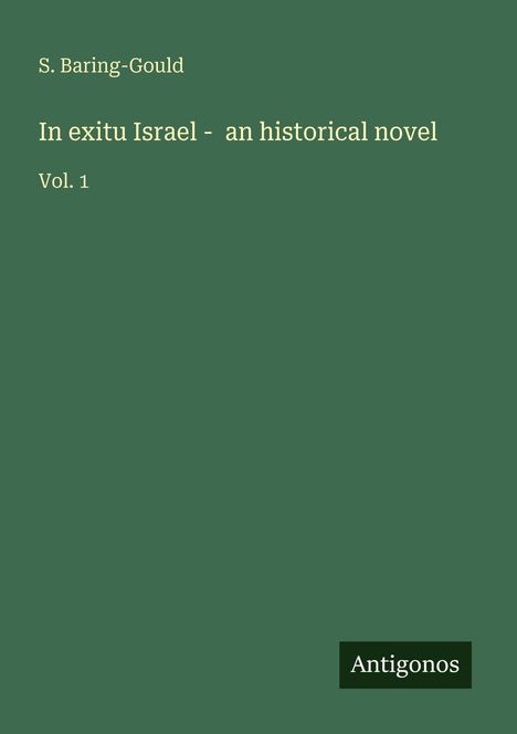 Text: "S. Baring-Gould", "In exitu Israel - an historical novel", "Vol. 1", "Antigonos". Grüner Hintergrund.