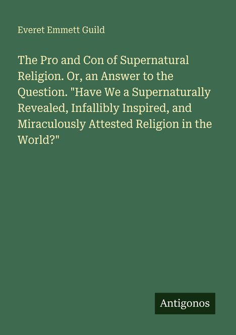 Titel: "The Pro and Con of Supernatural Religion..." Autor: Everet Emmett Guild. Verlag: Antigonos. Hintergrund: Grün.