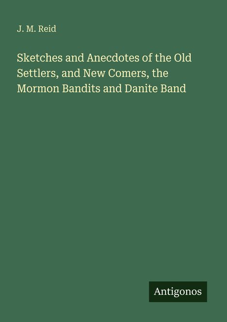 J. M. Reid: "Sketches and Anecdotes of the Old Settlers, and New Comers, the Mormon Bandits and Danite Band". Label "Antigonos".