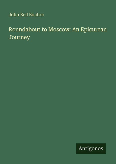 Ein grünes Cover mit folgendem Text: "John Bell Bouton", "Roundabout to Moscow: An Epicurean Journey", Logo mit "Antigonos".