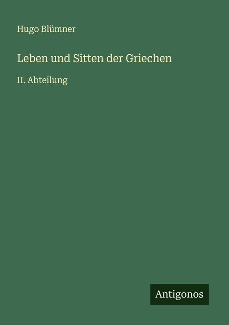 Grünes Buchcover, Titel: "Leben und Sitten der Griechen, II. Abteilung", Autor: Hugo Blümner, Verlag: Antigonos.