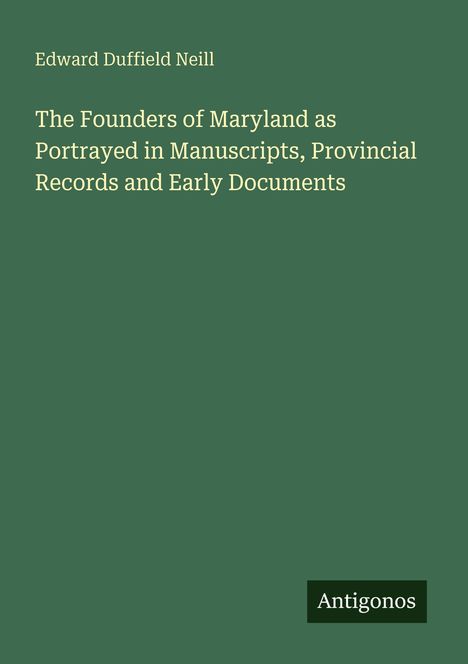 "Edward Duffield Neill. The Founders of Maryland as Portrayed in Manuscripts, Provincial Records and Early Documents. Antigonos."