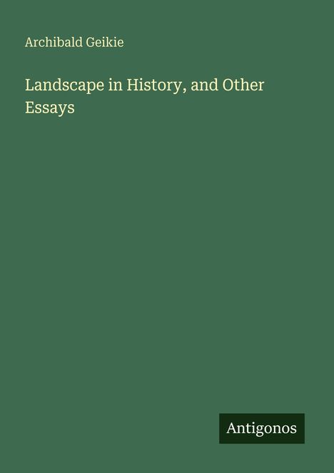 Text: "Archibald Geikie", "Landscape in History, and Other Essays", "Antigonos". Einfache Gestaltung, dunkelgrüner Hintergrund.
