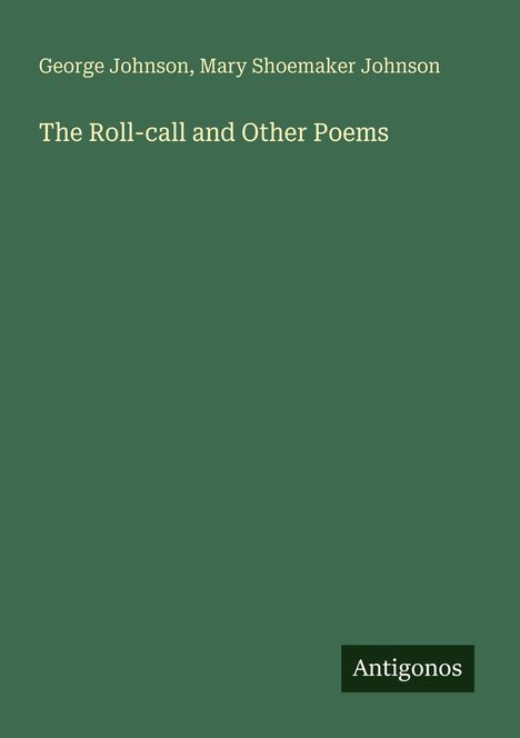 Grüner Hintergrund, Text: "George Johnson, Mary Shoemaker Johnson, The Roll-call and Other Poems". Unten rechts "Antigonos".