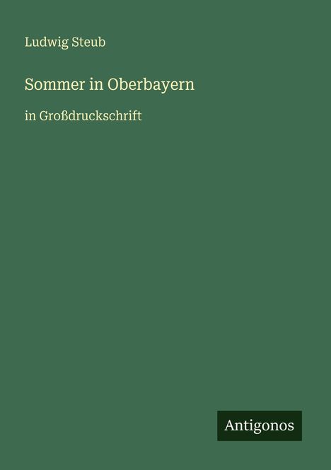 Der Text lautet: "Ludwig Steub, Sommer in Oberbayern, in Großdruckschrift." Unten rechts steht "Antigonos" auf einem Schild.