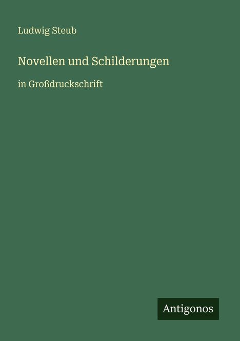 "Ludwig Steub, Novellen und Schilderungen in Großdruckschrift." Grünes Cover, kleiner schwarzer Balken mit "Antigonos".