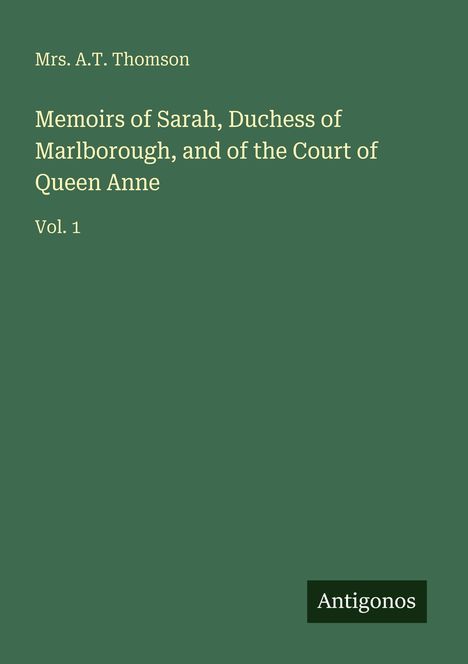"Memoirs of Sarah, Duchess of Marlborough, and of the Court of Queen Anne. Vol. 1. Antigonos." Schlichte, grüne Buchgestaltung.