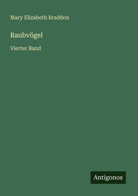 "Mary Elizabeth Braddon. Raubvögel. Vierter Band." Graugrüner Hintergrund, unten rechts ein schwarzes "Antigonos" Kästchen.