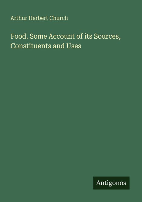 „Arthur Herbert Church: Food. Some Account of its Sources, Constituents and Uses“. Grüner Hintergrund, Logo „Antigonos“.