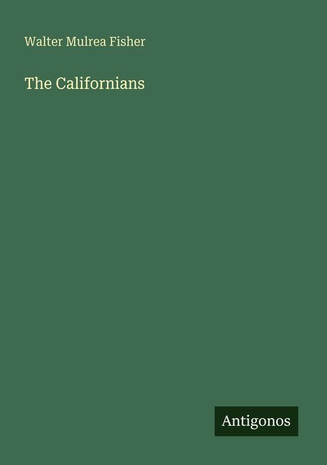 Walter Mulrea Fisher: The Californians. Dunkelgrüner Hintergrund mit einem schwarzen Logo "Antigonos".