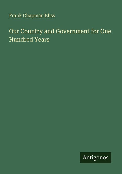 Buchtitel: "Our Country and Government for One Hundred Years" von Frank Chapman Bliss. Unten rechts: "Antigonos".