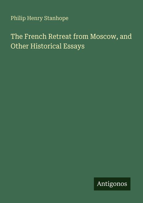 Philip Henry Stanhope, The French Retreat from Moscow, and Other Historical Essays. Unten rechts steht "Antigonos".
