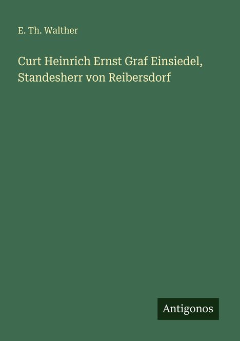 „Curt Heinrich Ernst Graf Einsiedel, Standesherr von Reibersdorf“ von E. Th. Walther. Unten steht "Antigonos". Dunkelgrüner Hintergrund.