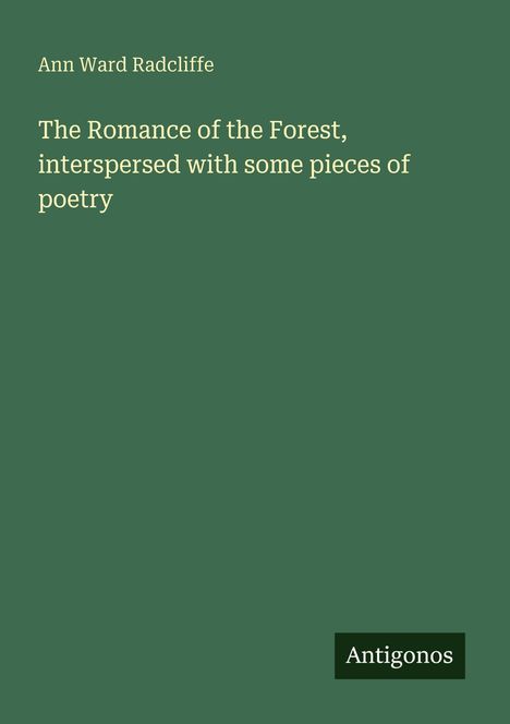 Grünes Cover mit gelbem Text: "Ann Ward Radcliffe, The Romance of the Forest, interspersed with some pieces of poetry". Unten steht "Antigonos".