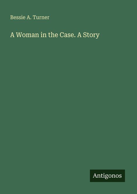 Text: "Bessie A. Turner", "A Woman in the Case. A Story", "Antigonos". Grüner Hintergrund, minimalistisches Design.