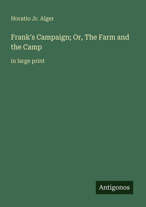 Text: "Horatio Jr. Alger", "Frank's Campaign; Or, The Farm and the Camp", "in large print". Grüner Hintergrund, Antigonos-Logo.