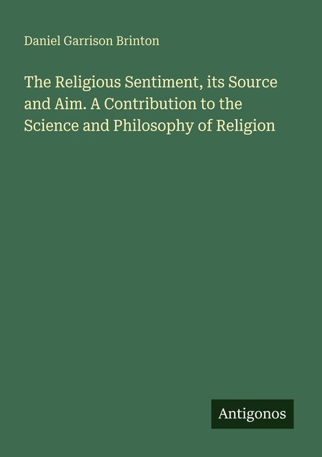 Titel: "The Religious Sentiment, its Source and Aim." Autor: Daniel Garrison Brinton. Verlag: Antigonos. Schlichtes grünes Cover.