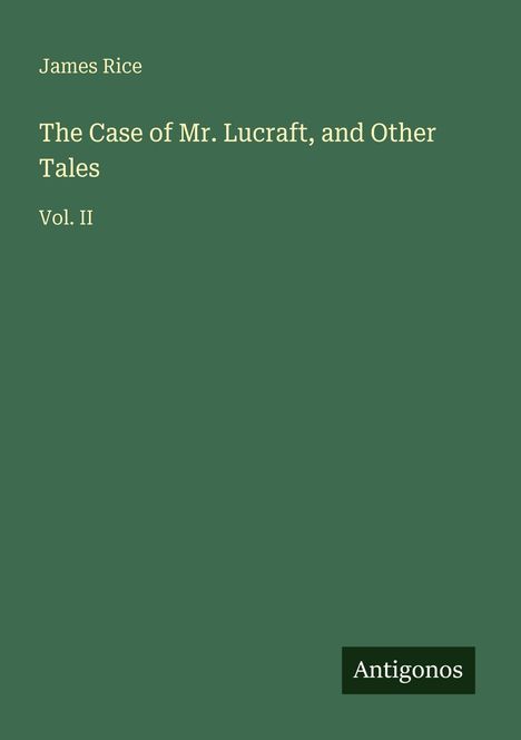 James Rice, "The Case of Mr. Lucraft, and Other Tales. Vol. II". Grüner Hintergrund, "Antigonos" unten rechts.