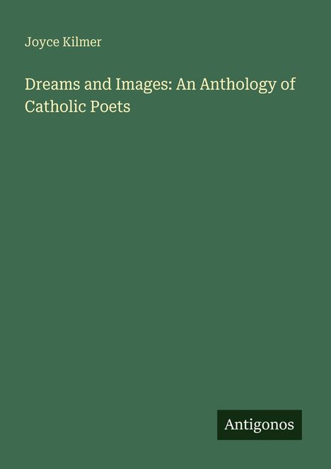 Grüner Hintergrund, oben links "Joyce Kilmer", darunter "Dreams and Images: An Anthology of Catholic Poets", unten rechts "Antigonos".