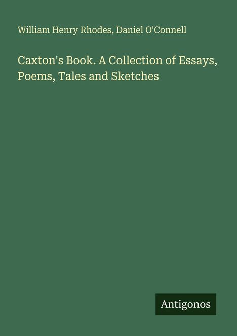 Titel: "Caxton's Book. A Collection of Essays, Poems, Tales and Sketches". Autoren: William Henry Rhodes, Daniel O'Connell.
