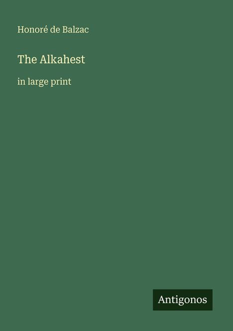 Buchtitel: "The Alkahest" von Honoré de Balzac. Unten rechts: "Antigonos". Grüner Hintergrund.