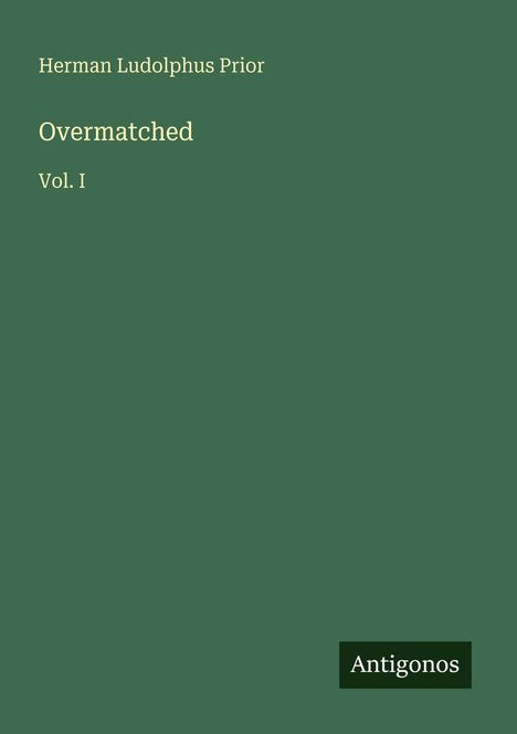 Titel: Overmatched, Vol. I. Autor: Herman Ludolphus Prior. Unten rechts das Logo von Antigonos. Hintergrund in grün.