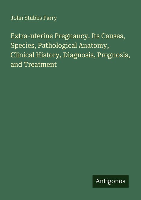 Grüner Hintergrund. Titel: "Extra-uterine Pregnancy." Autor: John Stubbs Parry. Unten rechts: "Antigonos".