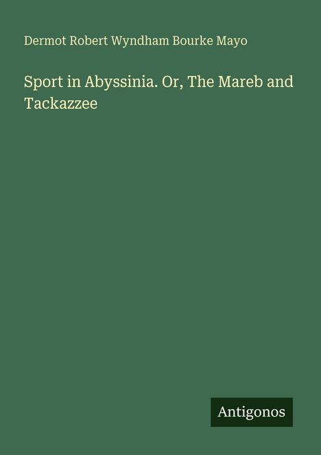 "Sport in Abyssinia. Or, The Mareb and Tackazzee" von Dermot Robert Wyndham Bourke Mayo. Grüner Hintergrund. Antigonos.