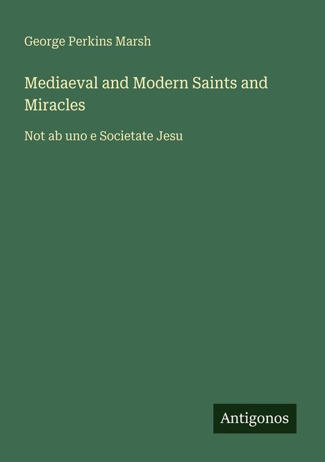 George Perkins Marsh, "Mediaeval and Modern Saints and Miracles", "Not ab uno e Societate Jesu", unten "Antigonos".