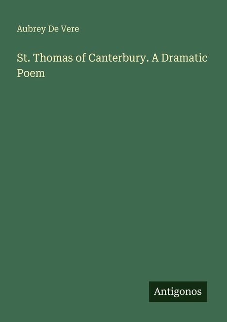 Text: "Aubrey De Vere, St. Thomas of Canterbury. A Dramatic Poem, Antigonos." Dunkelgrüner Hintergrund.