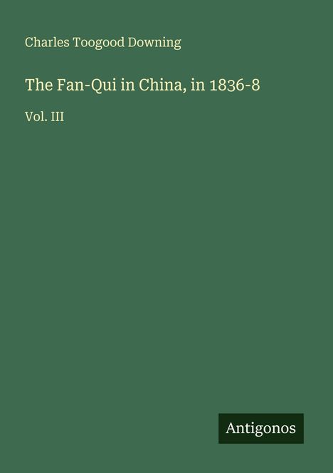 Text: "Charles Toogood Downing, The Fan-Qui in China, in 1836-8, Vol. III, Antigonos." Grüner Hintergrund, minimalistisches Design.
