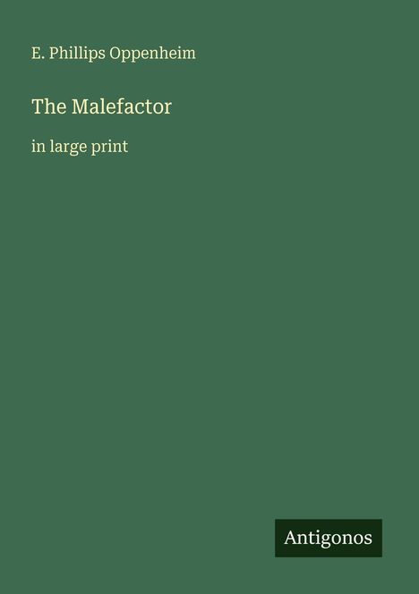 Titel: "The Malefactor". Autor: E. Phillips Oppenheim. Großdruck. Unten rechts: Logo "Antigonos". Hintergrund: Dunkelgrün.