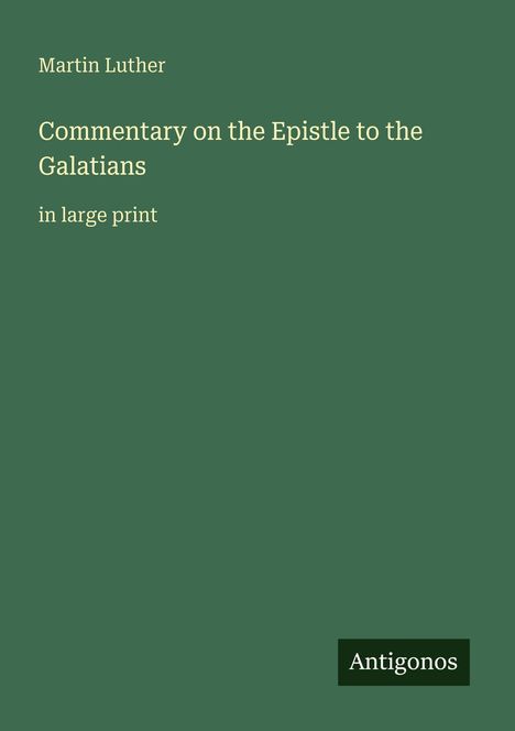 "Martin Luther. Commentary on the Epistle to the Galatians in large print. Antigonos. Dunkelgrüner Hintergrund."