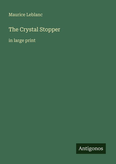 Text: Maurice Leblanc, The Crystal Stopper, in large print. Grüner Hintergrund, unten rechts kleines Antigonos-Logo.