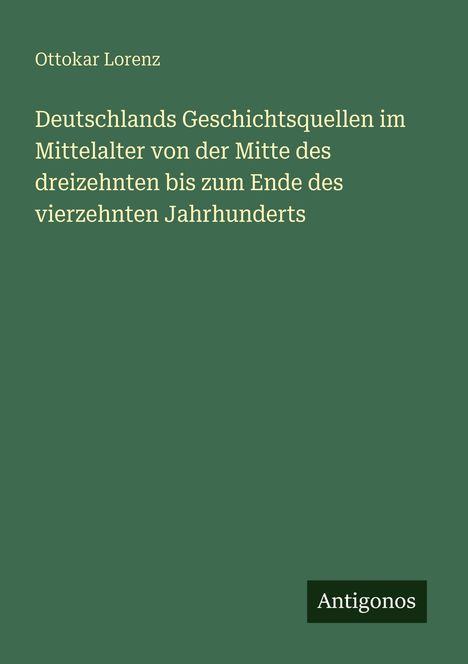 Ottokar Lorenz. Deutschlands Geschichtsquellen, Mittelalter, 13.-14. Jh. Unten rechts: Antigonos. Grüner Hintergrund.