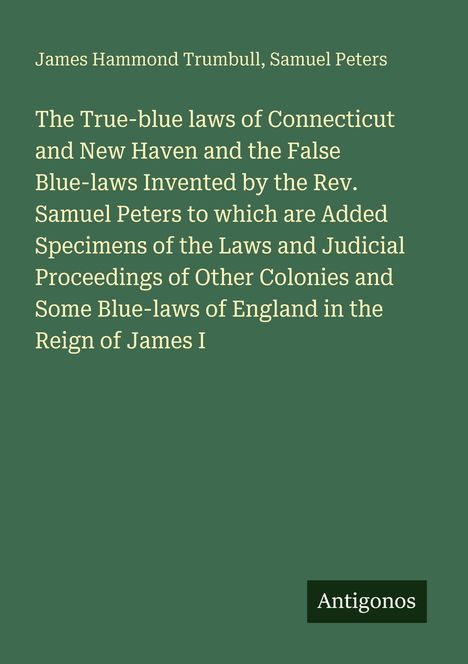 Text: "The True-blue laws of Connecticut and New Haven..." Autoren: James Hammond Trumbull, Samuel Peters. Unten: "Antigonos". Hintergrund in grün.