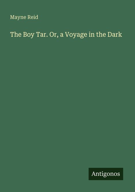 Mayne Reid: "The Boy Tar. Or, a Voyage in the Dark". Unten rechts steht "Antigonos". Dunkelgrüner Hintergrund.