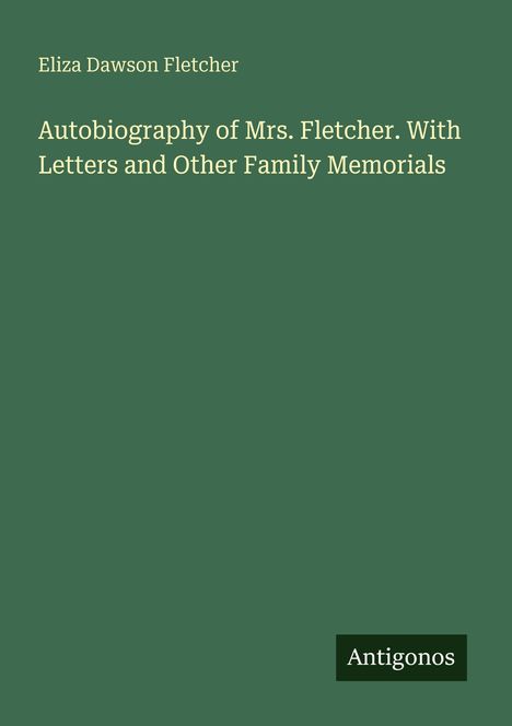 Text: "Eliza Dawson Fletcher. Autobiography of Mrs. Fletcher. With Letters and Other Family Memorials." Unten: "Antigonos."
