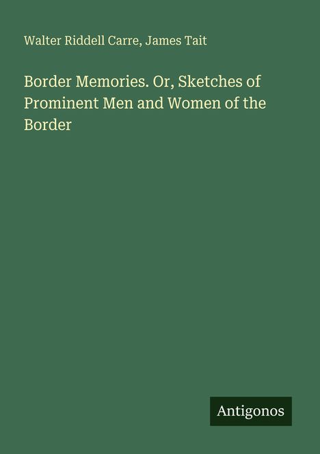 Text: "Walter Riddell Carre, James Tait. Border Memories. Or, Sketches of Prominent Men and Women of the Border." Unten steht "Antigonos".