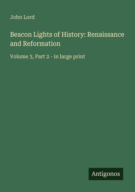 "Beacon Lights of History: Renaissance and Reformation, Volume 3, Part 2 - in large print. Name: John Lord. Logo: Antigonos."