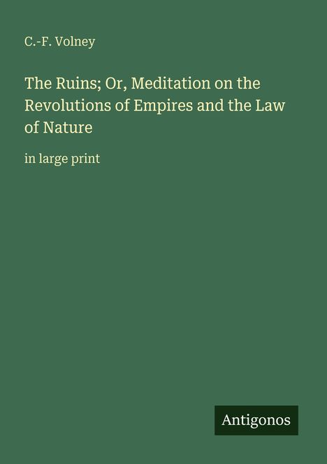 C.-F. Volney: "The Ruins; Or, Meditation on the Revolutions of Empires and the Law of Nature" in großer Schrift; Verlag: Antigonos.