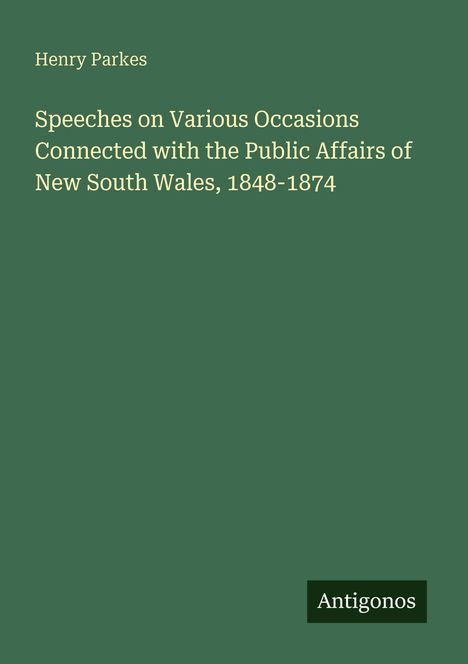 Henry Parkes. Reden über öffentliche Angelegenheiten von New South Wales, 1848-1874. Grüner Hintergrund, schlichtes Design.