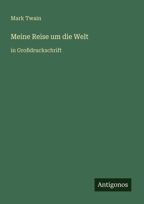 Mark Twain, Meine Reise um die Welt, in Großdruckschrift. Unten rechts: Antigonos-Logo. Hintergrund grün.