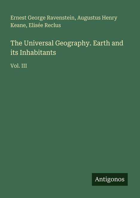 Ernest George Ravenstein, Augustus Henry Keane, Élisée Reclus. "The Universal Geography. Earth and its Inhabitants" Vol. III. Unten rechts steht "Antigonos" auf grünem Hintergrund.