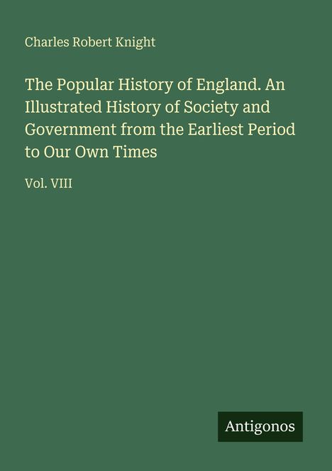 Charles Robert Knight; Buch: "The Popular History of England", Vol. VIII. Grüner Hintergrund, Antigonos Logo.