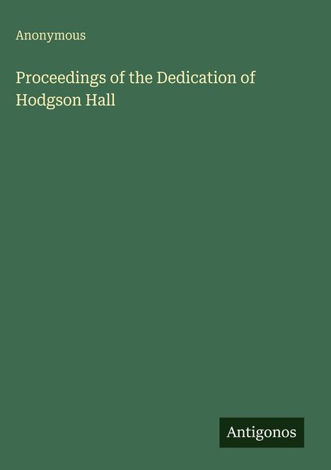 "Proceedings of the Dedication of Hodgson Hall", Anonymous, grüner Hintergrund, unten rechts "Antigonos".