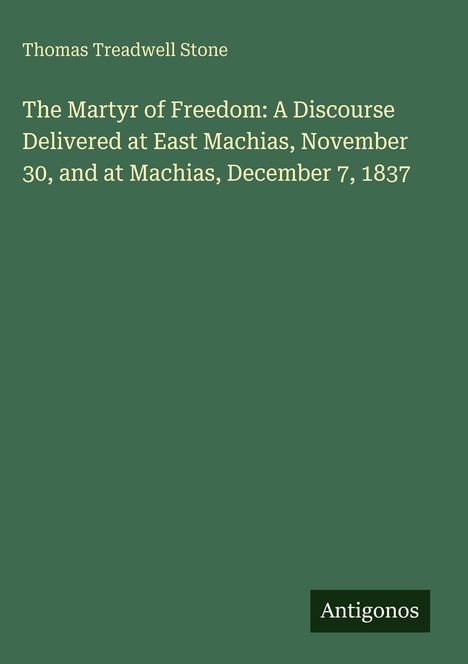 Text: "The Martyr of Freedom: A Discourse Delivered at East Machias, November 30, and at Machias, December 7, 1837".   
Grüner Hintergrund.