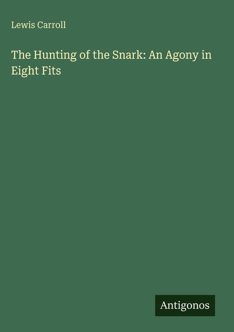 Grüner Hintergrund, Text: "Lewis Carroll", "The Hunting of the Snark: An Agony in Eight Fits", unten Logo "Antigonos".
