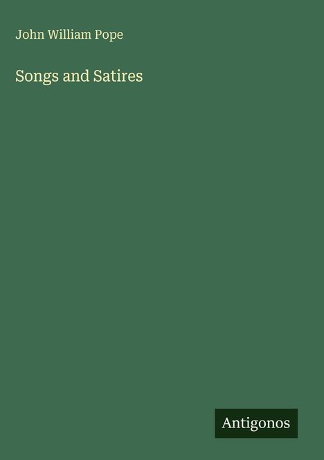 "John William Pope, Songs and Satires, Antigonos" steht auf einem schlichten, grünen Hintergrund.