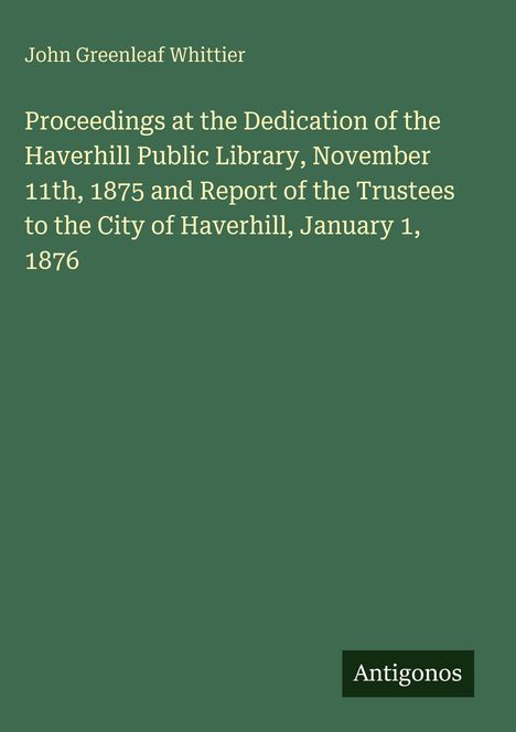 Text: "Proceedings at the Dedication of the Haverhill Public Library..." Unten rechts "Antigonos" auf grünem Hintergrund.